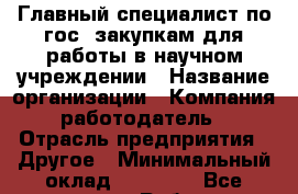 Главный специалист по гос. закупкам для работы в научном учреждении › Название организации ­ Компания-работодатель › Отрасль предприятия ­ Другое › Минимальный оклад ­ 12 000 - Все города Работа » Вакансии   . Мордовия респ.